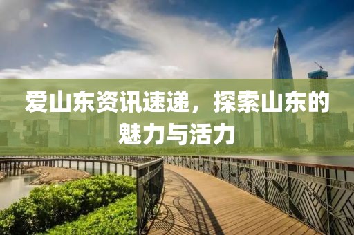 爱山东资讯速递，探索山东的魅力与活力