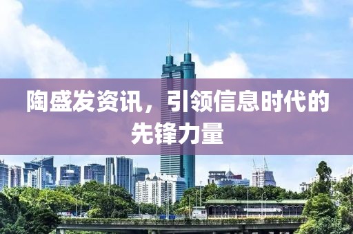 陶盛发资讯，引领信息时代的先锋力量