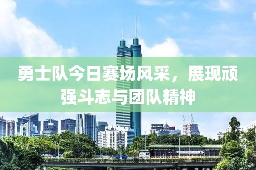 勇士队今日赛场风采，展现顽强斗志与团队精神