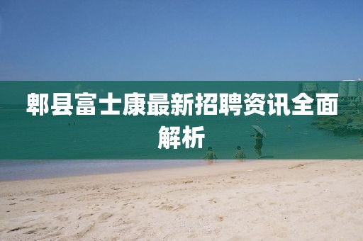 郫县富士康最新招聘资讯全面解析