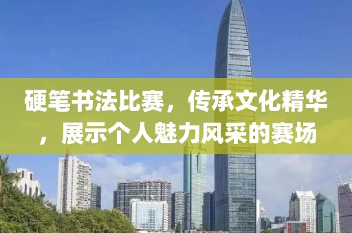 硬笔书法比赛，传承文化精华，展示个人魅力风采的赛场