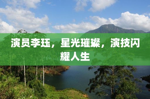 演员李珏，星光璀璨，演技闪耀人生