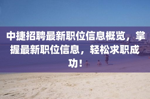 中捷招聘最新职位信息概览，掌握最新职位信息，轻松求职成功！