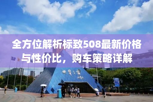 全方位解析标致508最新价格与性价比，购车策略详解