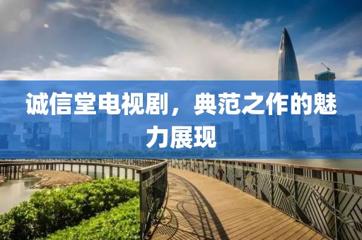 诚信堂电视剧，典范之作的魅力展现