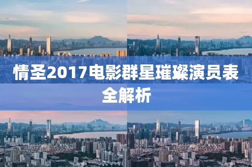 情圣2017电影群星璀璨演员表全解析