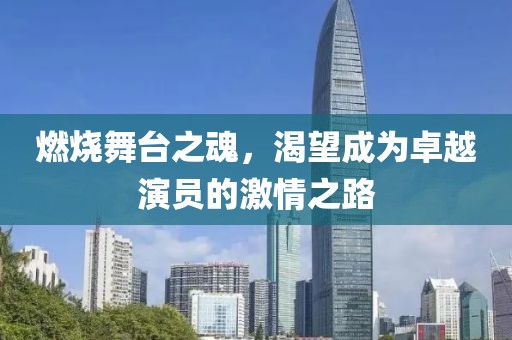 燃烧舞台之魂，渴望成为卓越演员的激情之路