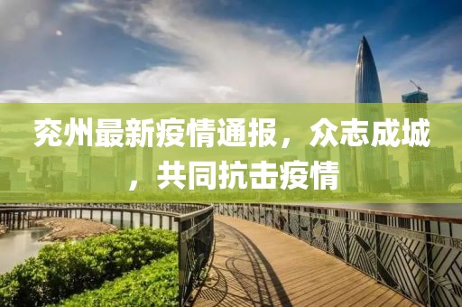 兖州最新疫情通报，众志成城，共同抗击疫情