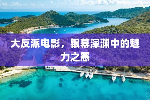 大反派电影，银幕深渊中的魅力之恶