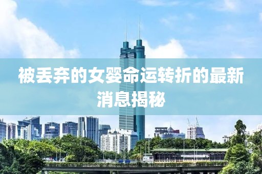 被丢弃的女婴命运转折的最新消息揭秘