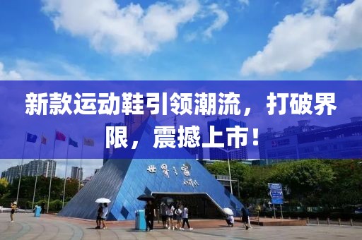 新款运动鞋引领潮流，打破界限，震撼上市！