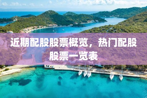 近期配股股票概览，热门配股股票一览表