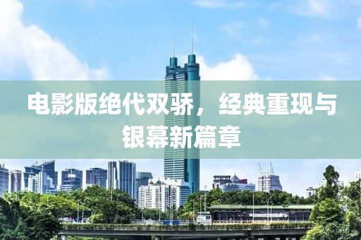 电影版绝代双骄，经典重现与银幕新篇章