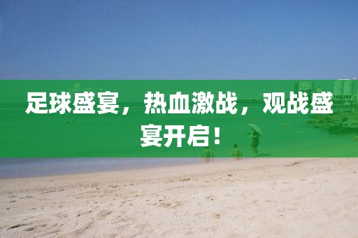 足球盛宴，热血激战，观战盛宴开启！