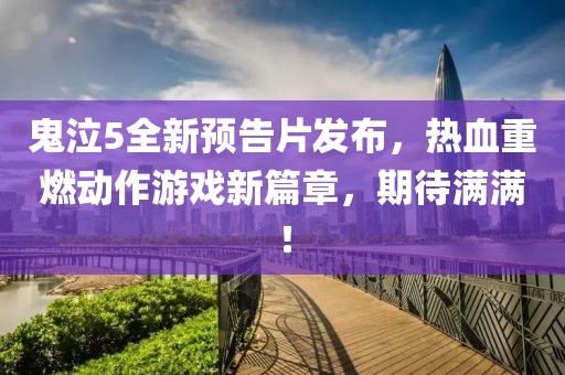 鬼泣5全新预告片发布，热血重燃动作游戏新篇章，期待满满！