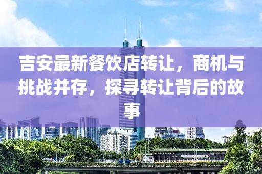 吉安最新餐饮店转让，商机与挑战并存，探寻转让背后的故事