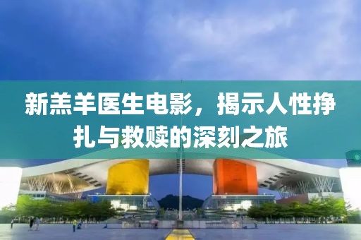 新羔羊医生电影，揭示人性挣扎与救赎的深刻之旅