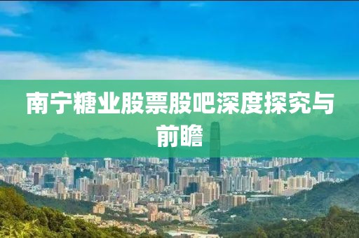 南宁糖业股票股吧深度探究与前瞻
