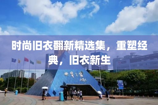 时尚旧衣翻新精选集，重塑经典，旧衣新生