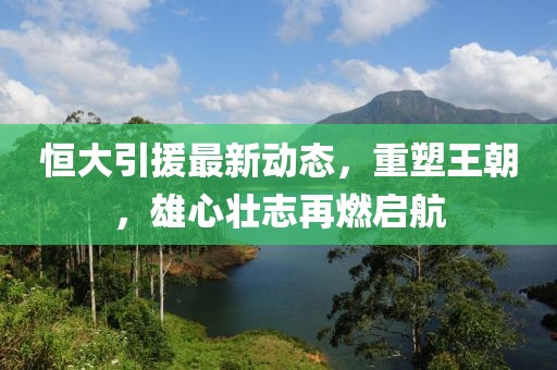 恒大引援最新动态，重塑王朝，雄心壮志再燃启航