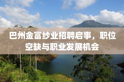 巴州金富纱业招聘启事，职位空缺与职业发展机会