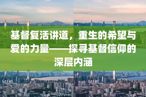 基督复活讲道，重生的希望与爱的力量——探寻基督信仰的深层内涵