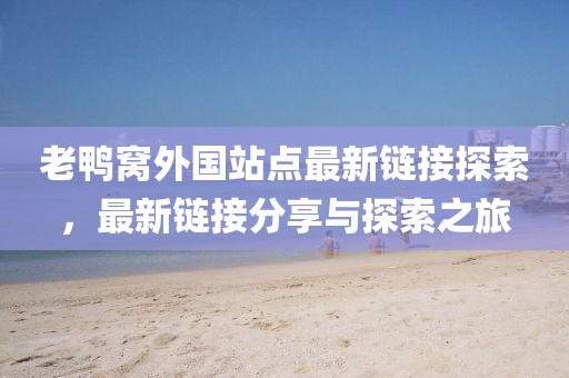 老鸭窝外国站点最新链接探索，最新链接分享与探索之旅
