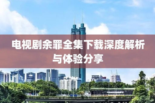 电视剧余罪全集下载深度解析与体验分享