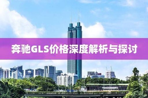 奔驰GLS价格深度解析与探讨