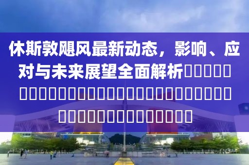 休斯敦飓风最新动态，影响、应对与未来展望全面解析​​​​​​​​​​​​​​​​​​​​​​​​​​​​​​​​​​​​​​​​​