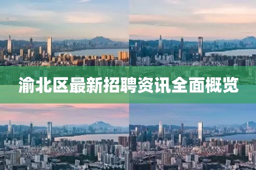 渝北区最新招聘资讯全面概览