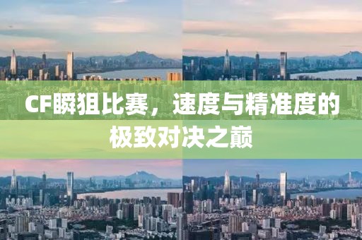 CF瞬狙比赛，速度与精准度的极致对决之巅