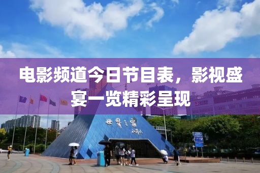 电影频道今日节目表，影视盛宴一览精彩呈现