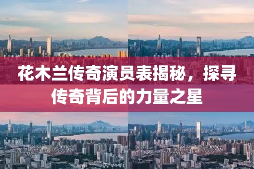 花木兰传奇演员表揭秘，探寻传奇背后的力量之星