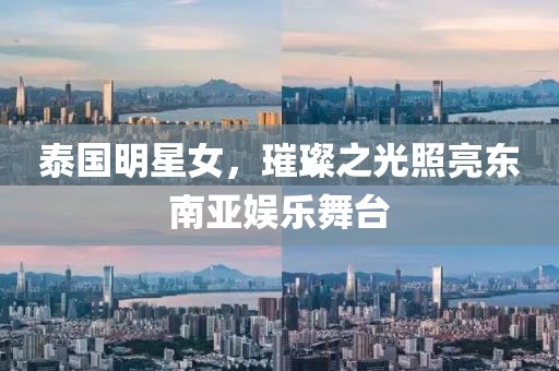 泰国明星女，璀璨之光照亮东南亚娱乐舞台