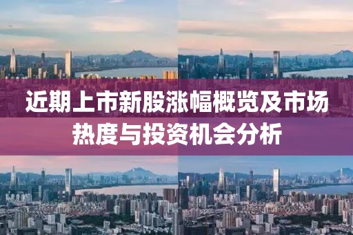 近期上市新股涨幅概览及市场热度与投资机会分析