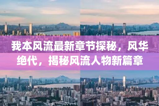我本风流最新章节探秘，风华绝代，揭秘风流人物新篇章