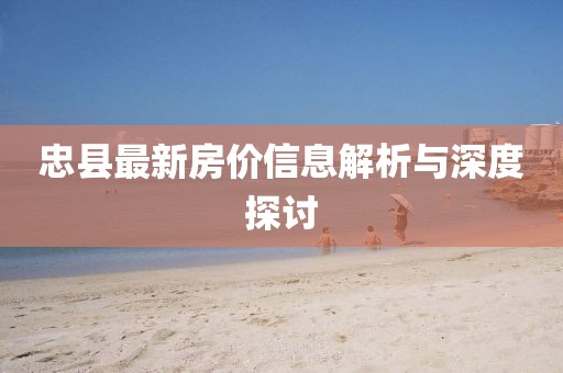忠县最新房价信息解析与深度探讨