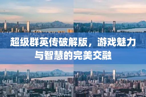 超级群英传破解版，游戏魅力与智慧的完美交融