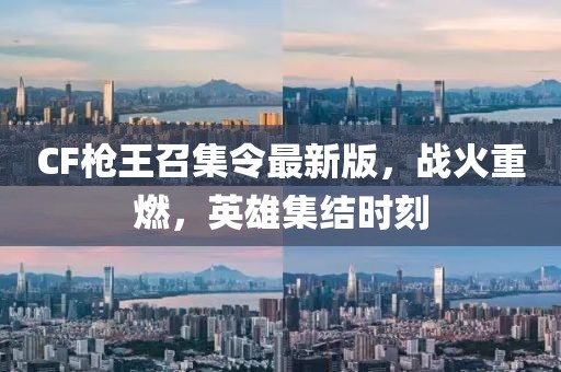 CF枪王召集令最新版，战火重燃，英雄集结时刻