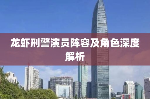龙虾刑警演员阵容及角色深度解析
