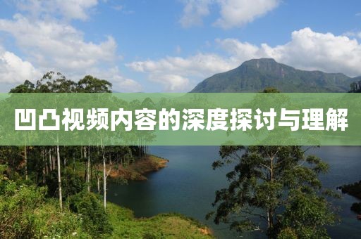 凹凸视频内容的深度探讨与理解