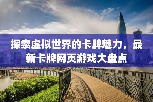 探索虚拟世界的卡牌魅力，最新卡牌网页游戏大盘点