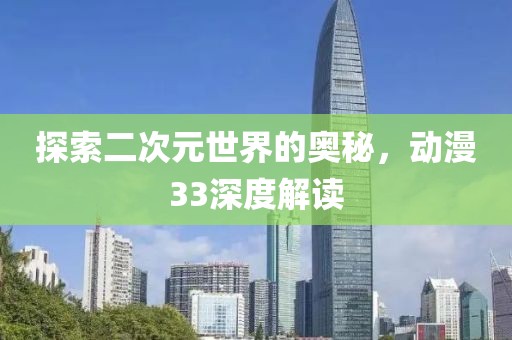 探索二次元世界的奥秘，动漫33深度解读