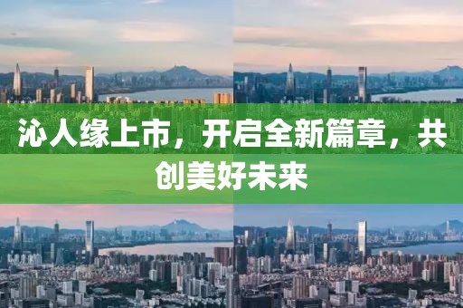 沁人缘上市，开启全新篇章，共创美好未来
