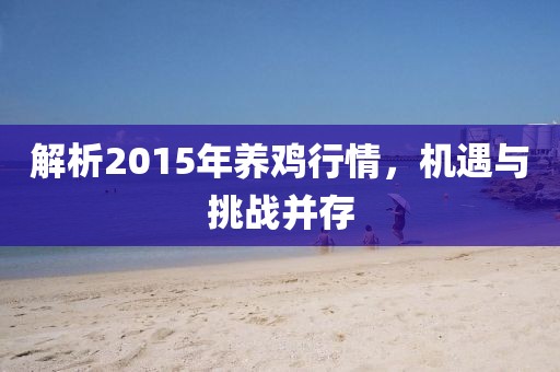 解析2015年养鸡行情，机遇与挑战并存