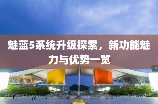魅蓝5系统升级探索，新功能魅力与优势一览