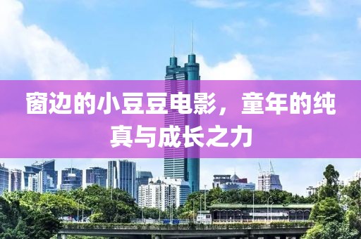 窗边的小豆豆电影，童年的纯真与成长之力