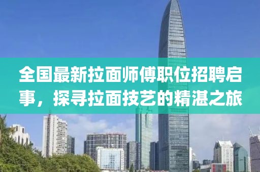 全国最新拉面师傅职位招聘启事，探寻拉面技艺的精湛之旅