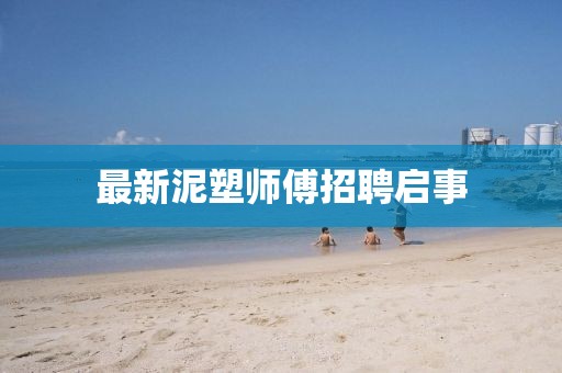 最新泥塑师傅招聘启事